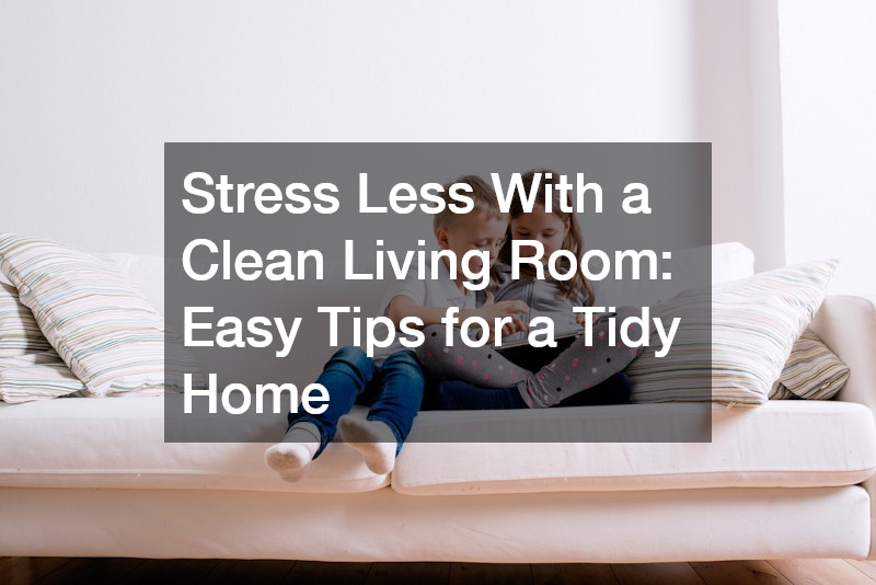 Stress Less With a Clean Living Room: Easy Tips for a Tidy Home